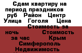 Сдам квартиру на период праздников 1500 руб › Район ­ Центр  › Улица ­ Гоголя  › Цена ­ 1 500 › Стоимость за ночь ­ 1 000 › Стоимость за час ­ 400 - Крым, Симферополь Недвижимость » Квартиры аренда посуточно   . Крым